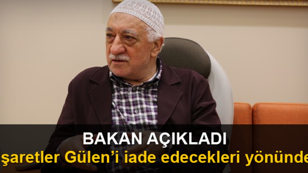 Bakan; işaretler Gülen'i iade edecekleri yönünde