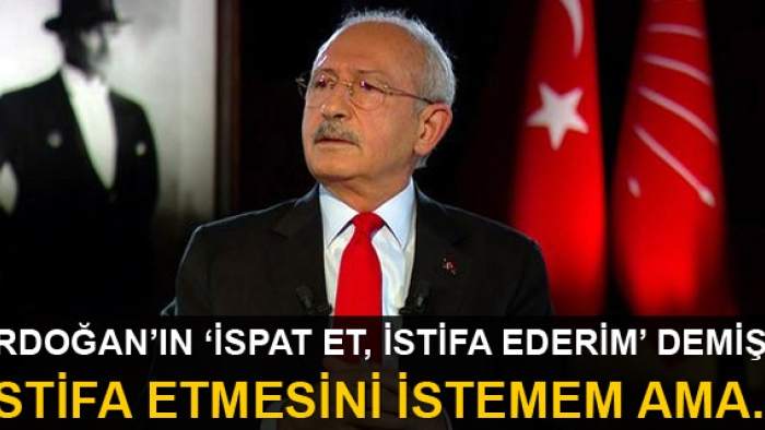 Kılıçdaroğlu: Cumhurbaşkanı'nın istifa etmesini istemem!