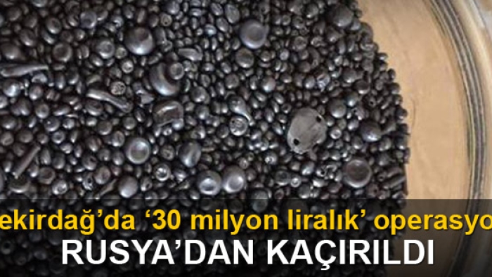 Tekirdağ'da '30 milyon liralık' operasyon