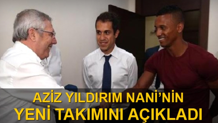 Aziz Yıldırım Nani'nin yeni takımını açıkladı