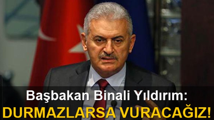 Başbakan: Durmazlarsa vuracağız