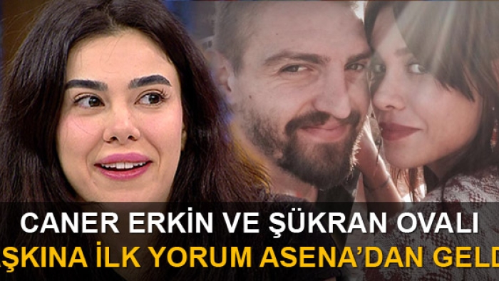 Caner Erkin ve Şükran Ovalı aşkına ilk yorum Asena Atalay'dan