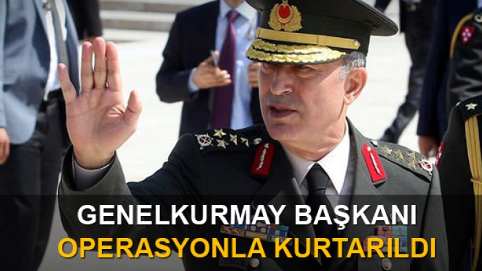 Genelkurmay Başkanı Operasyonla Kurtarıldı