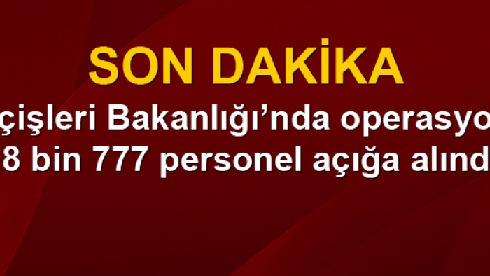 İçişleri Bakanlığı 8 bin 777 personeli görevden aldı