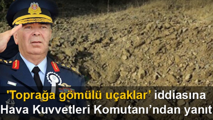 Toprağa gömülü uçak iddiası için Hava Kuvvetleri Komutanı açıklamalarda bulundu