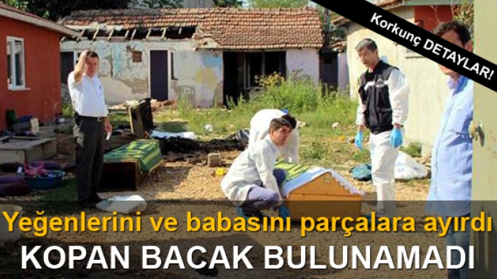 Yeğenlerini ve babasını parçalara ayırdı