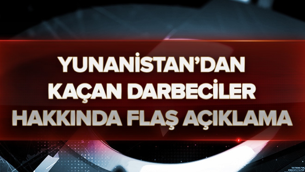 Yunanistan Kaçan Darbeciler Hakkında Flaş Açıklama